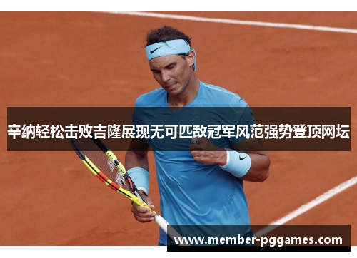 辛纳轻松击败吉隆展现无可匹敌冠军风范强势登顶网坛 辛纳轻松击败吉隆展现无可匹敌冠军风范强势登顶网坛