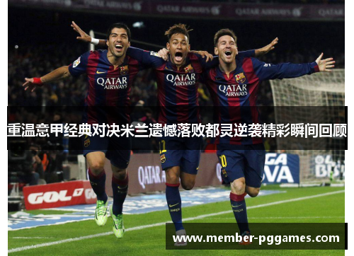 重温意甲经典对决米兰遗憾落败都灵逆袭精彩瞬间回顾 重温意甲经典对决米兰遗憾落败都灵逆袭精彩瞬间回顾