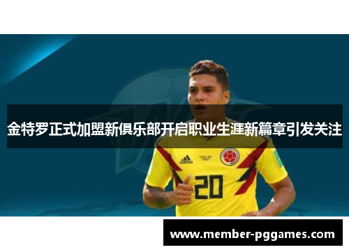 金特罗正式加盟新俱乐部开启职业生涯新篇章引发关注 金特罗正式加盟新俱乐部开启职业生涯新篇章引发关注