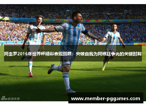 阿圭罗2016年世界杯精彩表现回顾:突破自我为阿根廷争光的关键时刻 阿圭罗2016年世界杯精彩表现回顾:突破自我为阿根廷争光的关键时刻