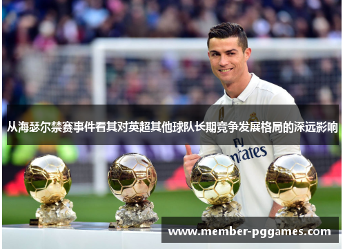 从海瑟尔禁赛事件看其对英超其他球队长期竞争发展格局的深远影响