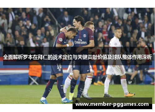 全面解析罗本在拜仁的战术定位与关键贡献价值及球队整体作用深析